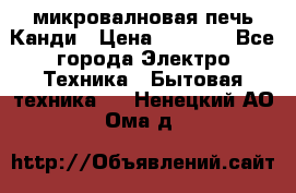микровалновая печь Канди › Цена ­ 1 500 - Все города Электро-Техника » Бытовая техника   . Ненецкий АО,Ома д.